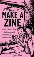 You Can Make a Zine: Start Your Own Underground Publishing Revolution